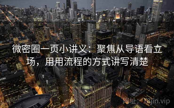 微密圈一页小讲义：聚焦从导语看立场，用用流程的方式讲写清楚