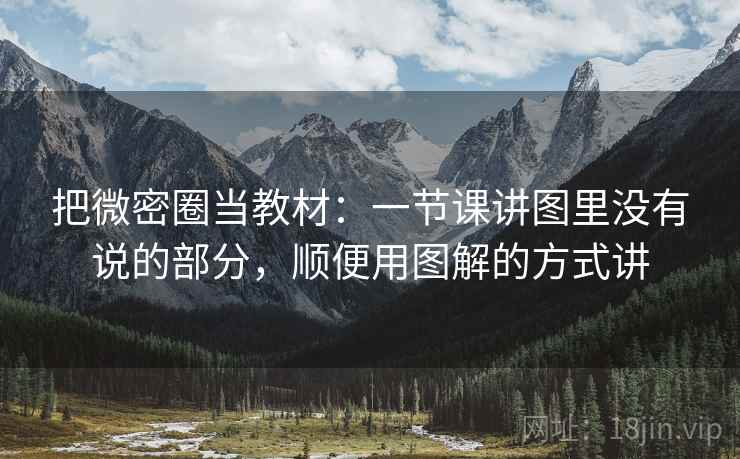 把微密圈当教材：一节课讲图里没有说的部分，顺便用图解的方式讲