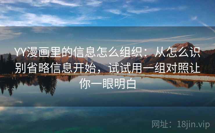 YY漫画里的信息怎么组织：从怎么识别省略信息开始，试试用一组对照让你一眼明白