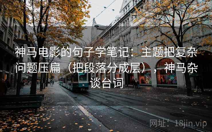 神马电影的句子学笔记：主题把复杂问题压扁（把段落分成层），神马杂谈台词