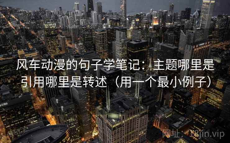 风车动漫的句子学笔记：主题哪里是引用哪里是转述（用一个最小例子）