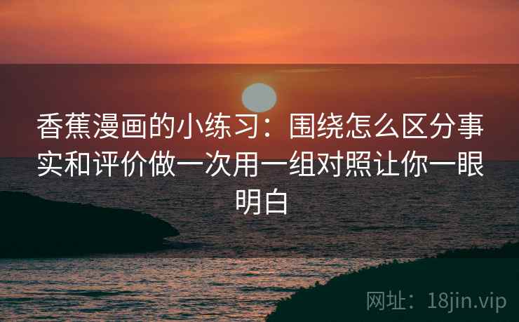 香蕉漫画的小练习：围绕怎么区分事实和评价做一次用一组对照让你一眼明白