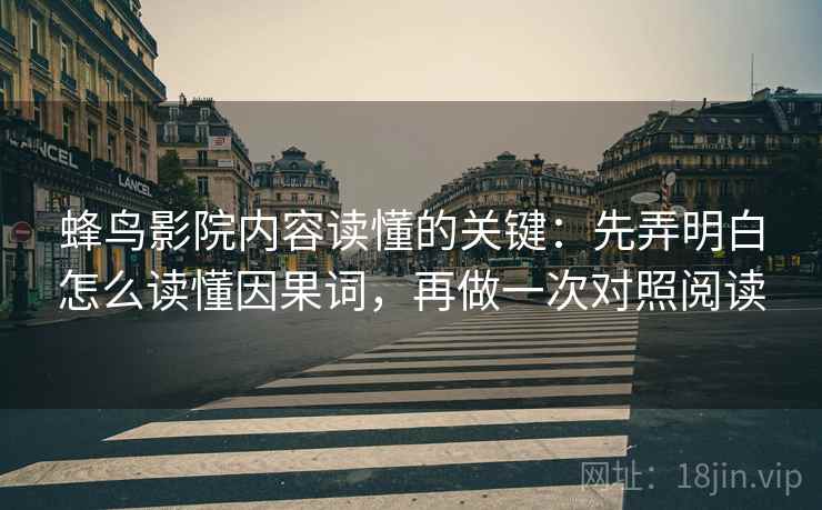 蜂鸟影院内容读懂的关键：先弄明白怎么读懂因果词，再做一次对照阅读